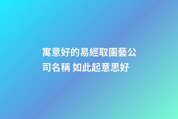 寓意好的易經取園藝公司名稱 如此起意思好-第1張-公司起名-玄機派